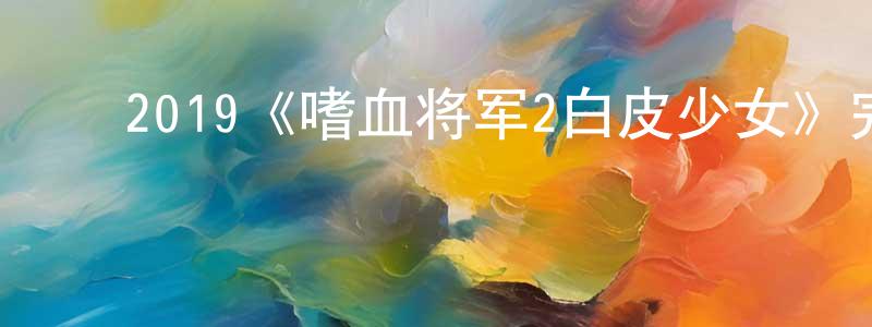 包兴丽的动漫综艺大全,2019《嗜血将军2白皮少女》完整版电影/在线观看/百度云-美剧天堂